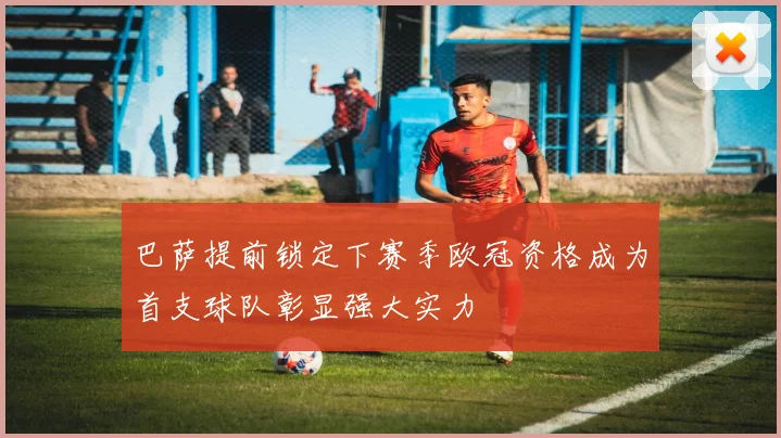 巴萨提前锁定下赛季欧冠资格成为首支球队彰显强大实力