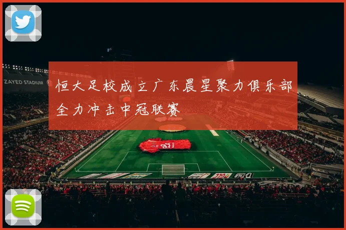恒大足校成立广东晨星聚力俱乐部全力冲击中冠联赛